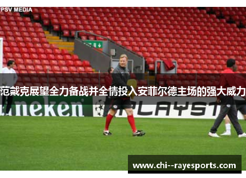 范戴克展望全力备战并全情投入安菲尔德主场的强大威力
