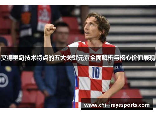 莫德里奇技术特点的五大关键元素全面解析与核心价值展现