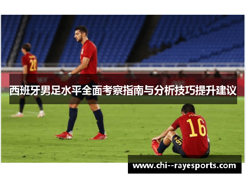 西班牙男足水平全面考察指南与分析技巧提升建议