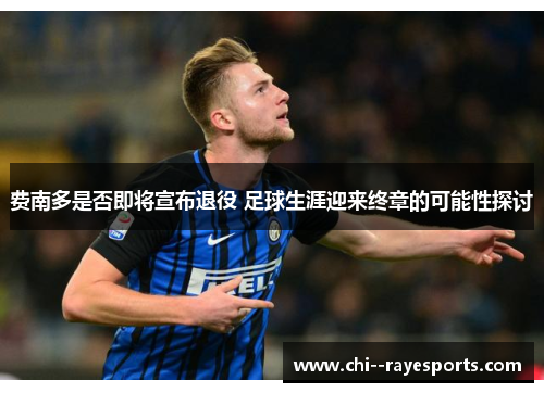 费南多是否即将宣布退役 足球生涯迎来终章的可能性探讨