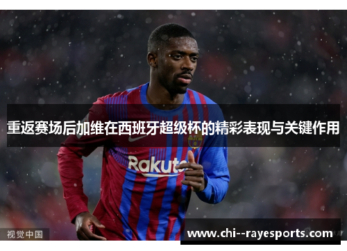 重返赛场后加维在西班牙超级杯的精彩表现与关键作用
