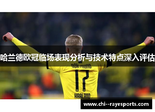 哈兰德欧冠临场表现分析与技术特点深入评估