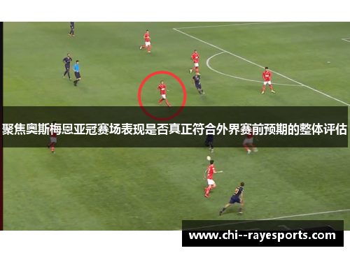聚焦奥斯梅恩亚冠赛场表现是否真正符合外界赛前预期的整体评估