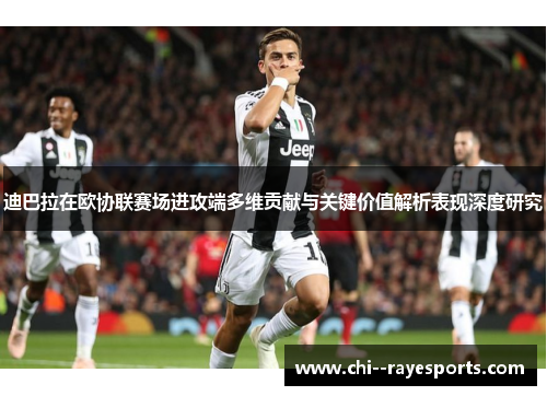 迪巴拉在欧协联赛场进攻端多维贡献与关键价值解析表现深度研究