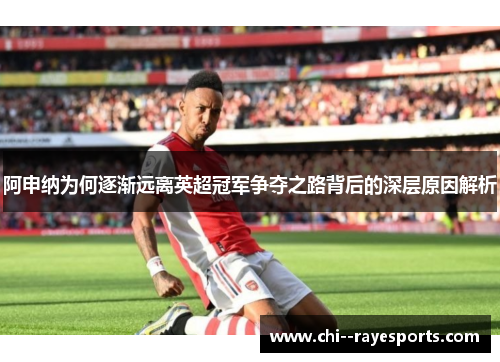 阿申纳为何逐渐远离英超冠军争夺之路背后的深层原因解析