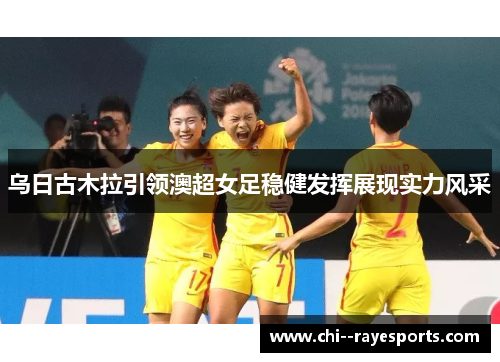 乌日古木拉引领澳超女足稳健发挥展现实力风采