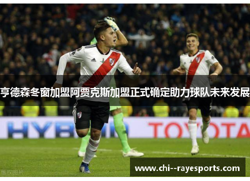 亨德森冬窗加盟阿贾克斯加盟正式确定助力球队未来发展