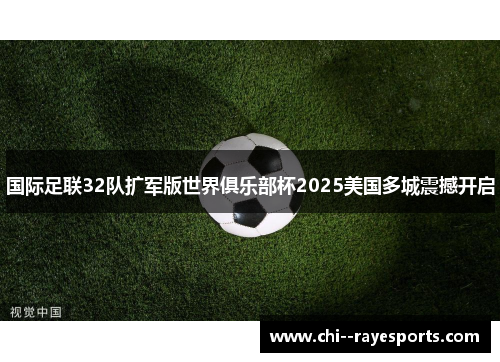 国际足联32队扩军版世界俱乐部杯2025美国多城震撼开启