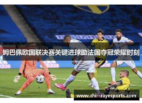 姆巴佩欧国联决赛关键进球助法国夺冠荣耀时刻
