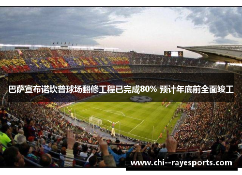 巴萨宣布诺坎普球场翻修工程已完成80% 预计年底前全面竣工
