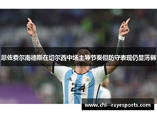 恩佐费尔南德斯在切尔西中场主导节奏但防守表现仍显薄弱