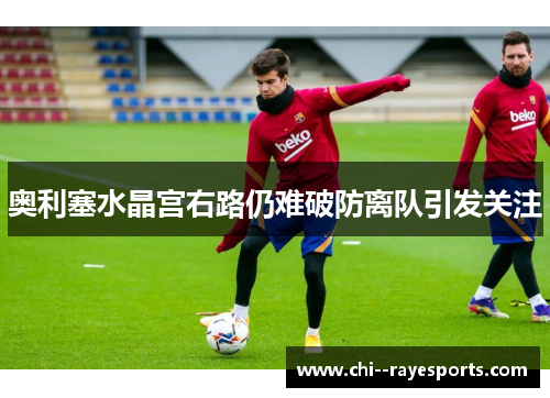 奥利塞水晶宫右路仍难破防离队引发关注